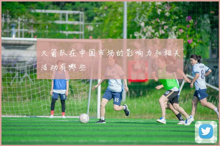 火箭队在中国市场的影响力和相关活动有哪些