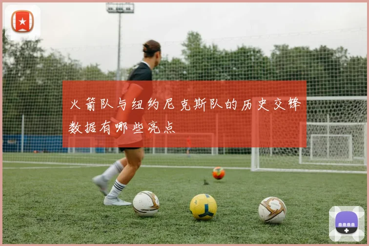 火箭队与纽约尼克斯队的历史交锋数据有哪些亮点