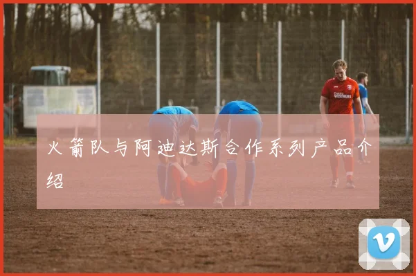 火箭队与阿迪达斯合作系列产品介绍