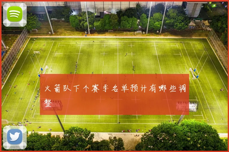 火箭队下个赛季名单预计有哪些调整