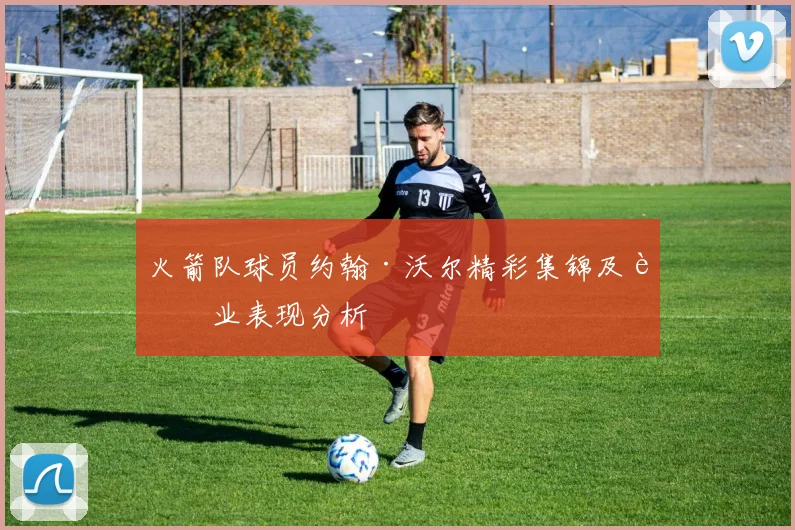 火箭队球员约翰·沃尔精彩集锦及职业表现分析