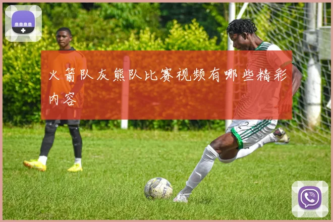 火箭队灰熊队比赛视频有哪些精彩内容