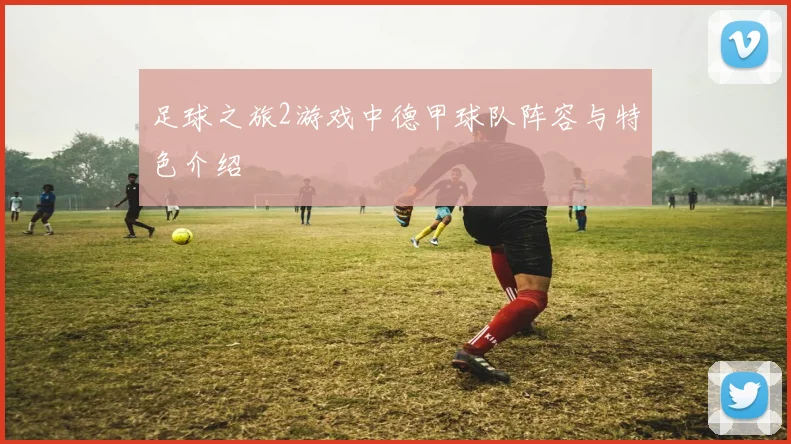 足球之旅2游戏中德甲球队阵容与特色介绍