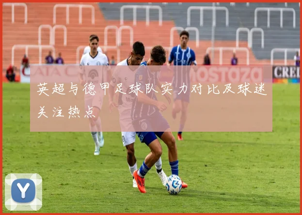 英超与德甲足球队实力对比及球迷关注热点