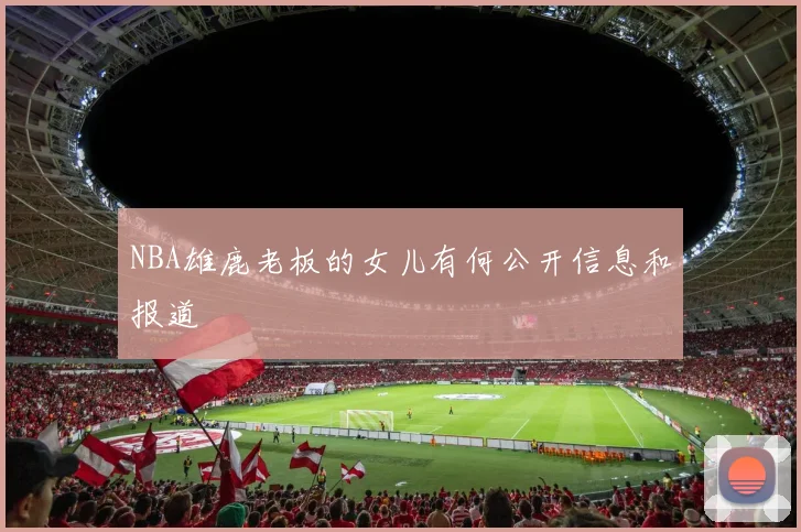 NBA雄鹿老板的女儿有何公开信息和报道