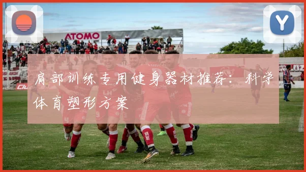 肩部训练专用健身器材推荐：科学体育塑形方案