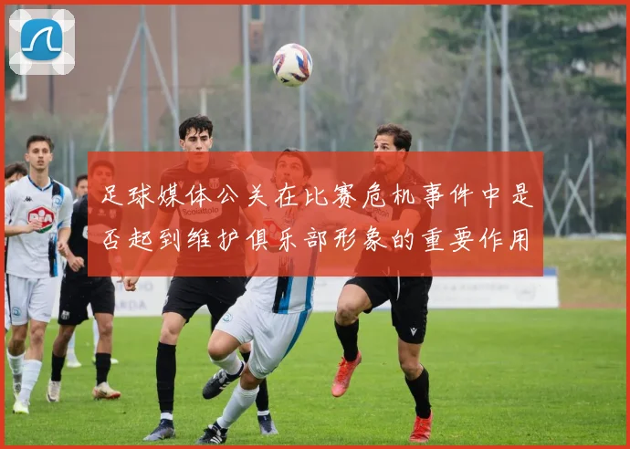 足球媒体公关在比赛危机事件中是否起到维护俱乐部形象的重要作用