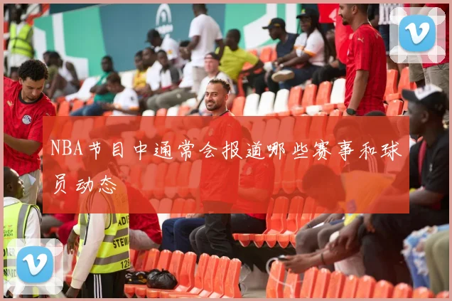NBA节目中通常会报道哪些赛事和球员动态
